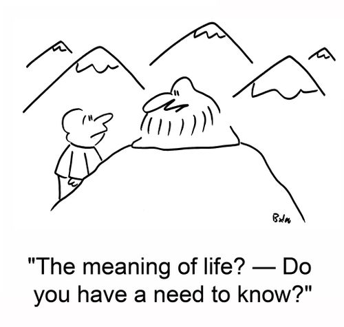'The meaning of life? -- Do you have a need to know?'
