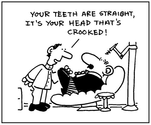'Your teeth are straight, it's you head that's crooked.'