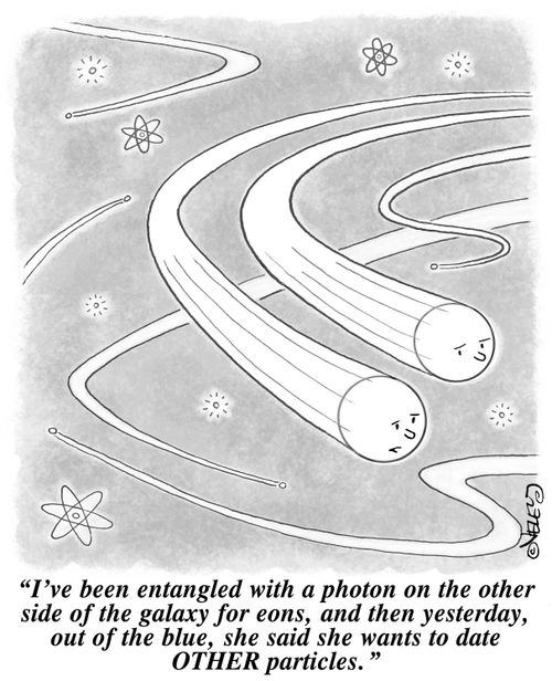 "I've been entangled with a photon on the other side of the galaxy for eons, and then yesterday, out of the blue, she said she wants to date OTHER particles!"