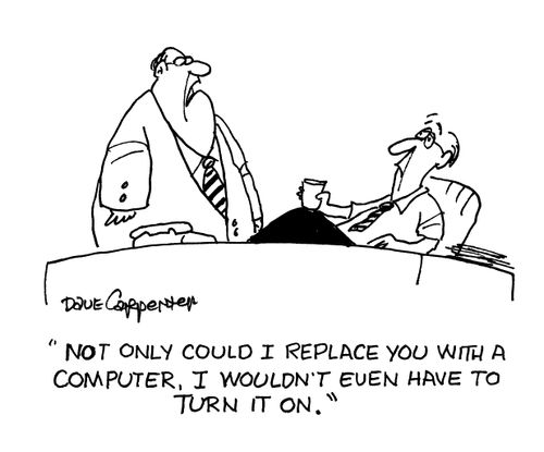 'Not only could I replace you with a computer, I wouldn't even have to turn it on.'