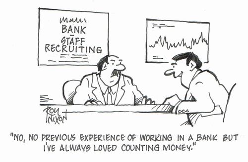 "No, no previous experience of working in a bank but I've always loved counting money."