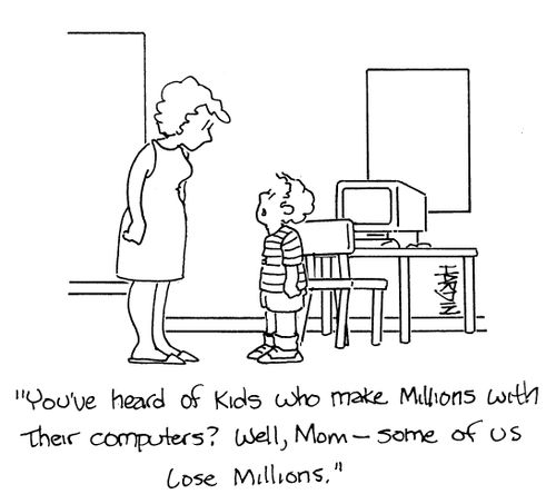 'You've heard of kids who make millions with their computers Well, Mom - some of us lose millions,'