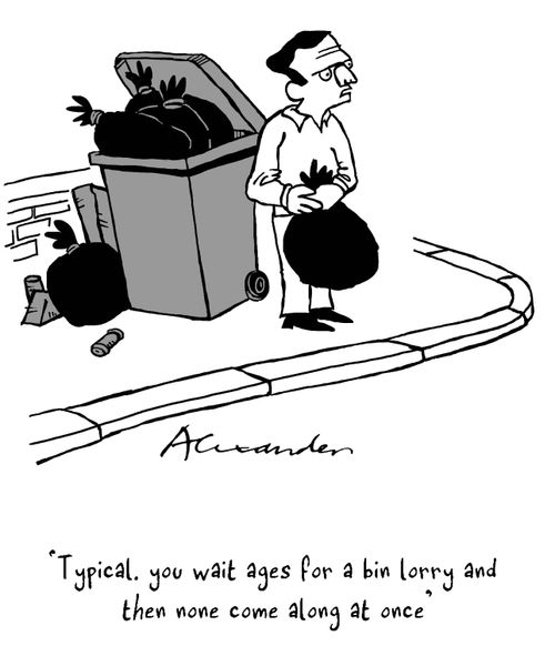 "Typical. You wait ages for a bin lorry and then none come along at once."