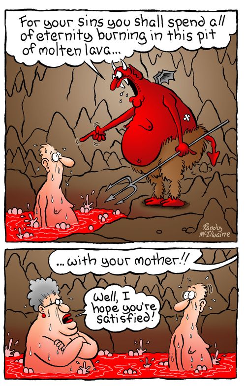 'For your sins you shall spend all of eternity burning in this pit of molten lava,,, with your mother'