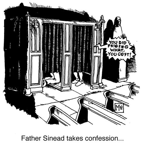 Father Sinead takes confession.... "You did F%!&>$G what, you C%*T!"