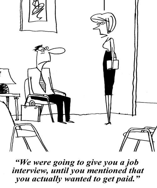 'We were going to give you a job interview, until you mentioned that you actually wanted to get paid.'