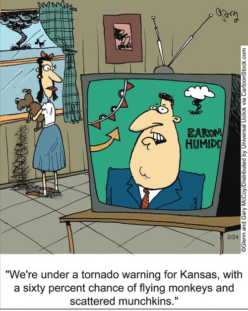 'We're under a tornado warning for Kansas, with a sixty percent chance of flying monkeys and scattered munchkins.'