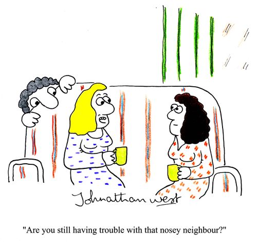 'Are you still having trouble with that nosey neighbour?'