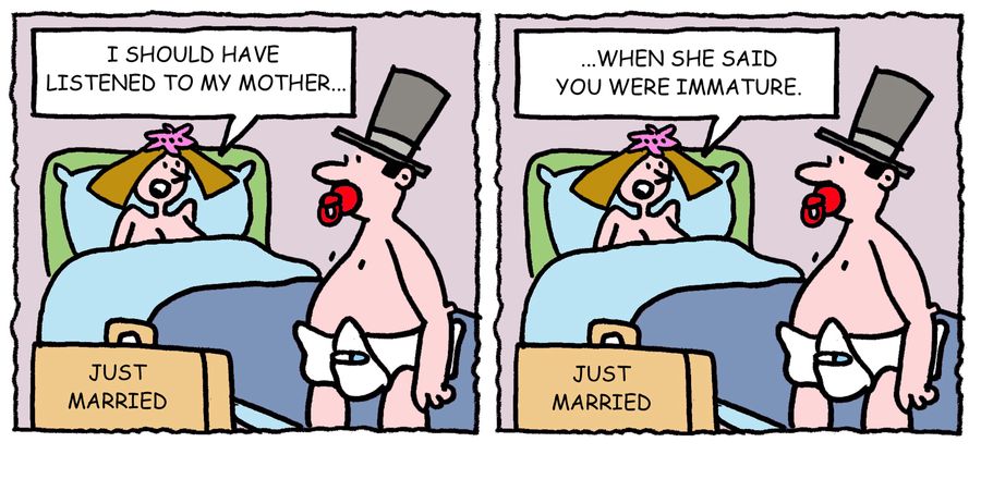 'I should have listened to my mother. . . when she said you were immature.'