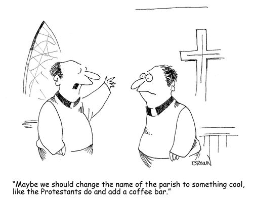 "Maybe we should change the name of the parish to something cool, like the Protestants do and add a coffee bar." 