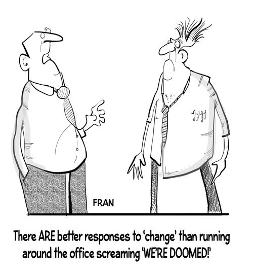 There are better responses to 'change' than running around the office screaming 'We're doomed!'