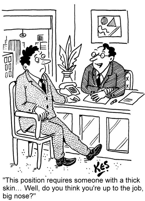 "This position requires someone with a thick skin... Well, do you think you're up to the job, big nose?"