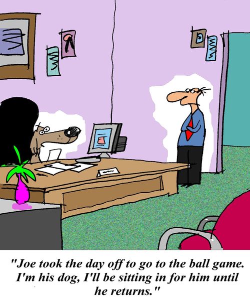 'Joe took the day off to go to the ball game. I'm his dog, I'll be sitting in for him until he returns.'
