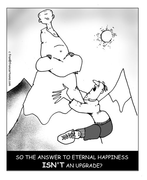 "So the answer to eternal happiness isn't an upgrade?"