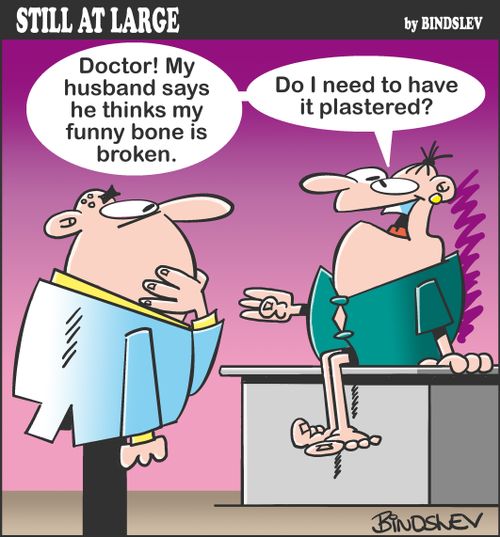 "Doctor! My husband says he thinks my funny bone is broken. Do I need to have it plastered?"