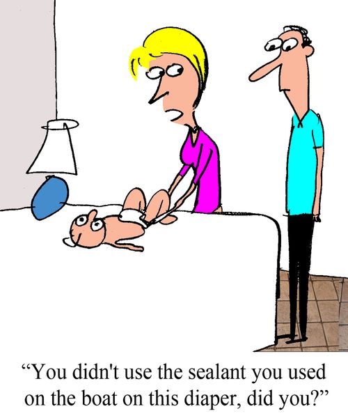 "You didn't use the sealant you used on the boat on this diaper, did you?"