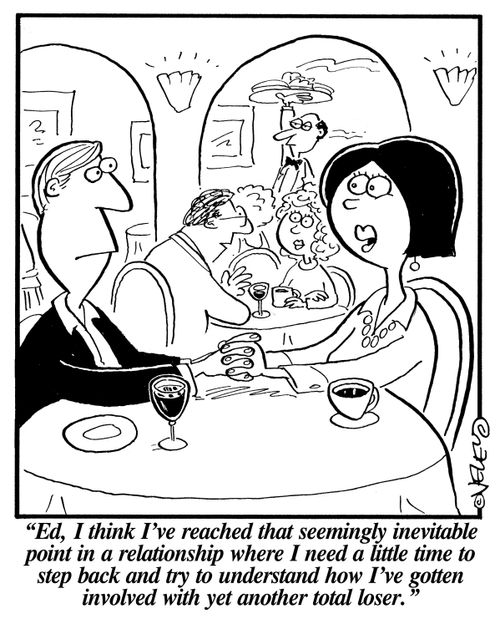 "Ed, I think I've reached that seemingly inevitable point in a relationship where I need a little time to step back and try to understand how I've gotten involved with yet another total loser."