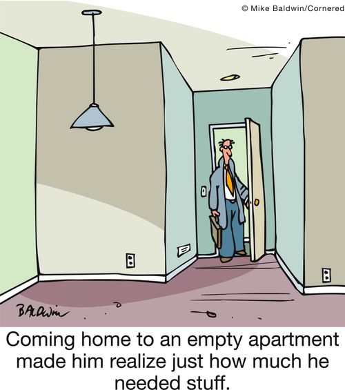 Coming home to an empty apartment made him realize just how much he needed stuff.