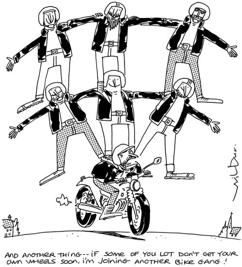 'And another thing -- if some of you lot don't get your own wheels soon, I'm joining another bike gang!'