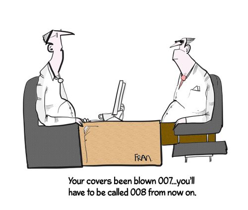 "Your covers been blown  007....you'll have to be called 008 from now on."