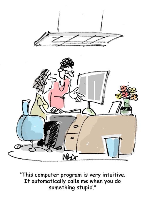 "This computer program is very intuitive. It automatically calls me when you do something stupid."