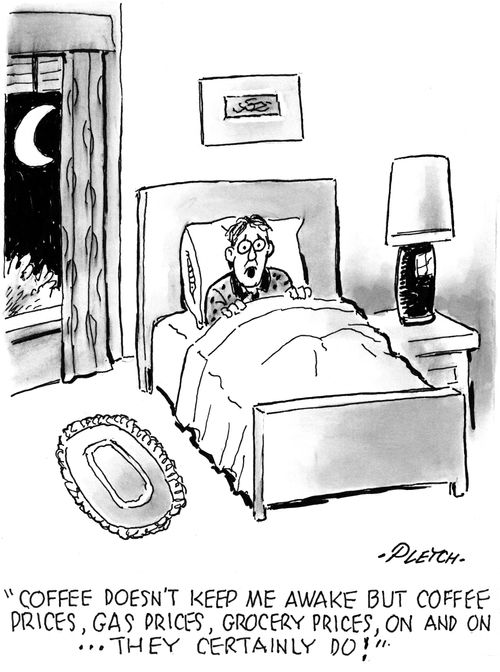 'Coffee doesn't keep me awake but coffee prices, gas prices, grocery prices. . . they certainly do!'