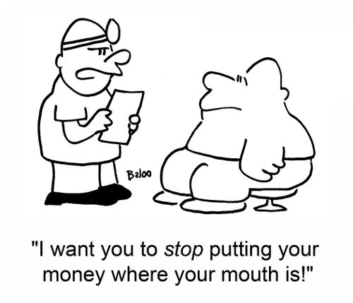 'I want you to stop putting your money where your mouth is.'