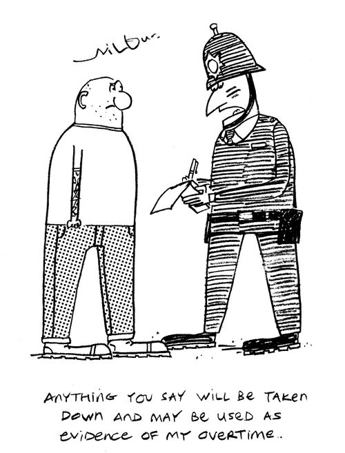 'Anything you say will be taken down and may be used as evidence of my overtime.'