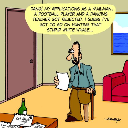 'Dang! My applications as a mailman, a football player and a dancing teacher got rejected. I guess I've got to go on hunting that stupid white whale...'