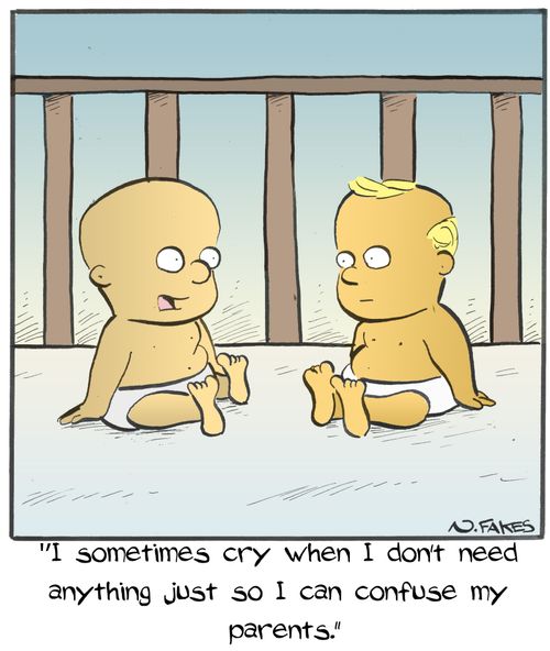 "I sometimes cry when I don't need anything just so I can confuse my parents."