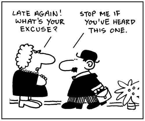 'Late again. What's your excuse?; - 'Stop me if you've heard this one.'