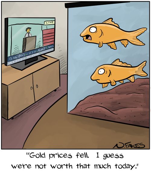 "Gold prices fell. I guess we're not worth that much today."