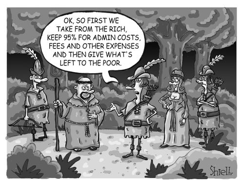 'Ok, so first we take from the rich, keep 95% for admin costs, fees and other expenses and then give what's left to the poor.'