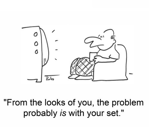'From the looks of you, the problem probably is with your set.'