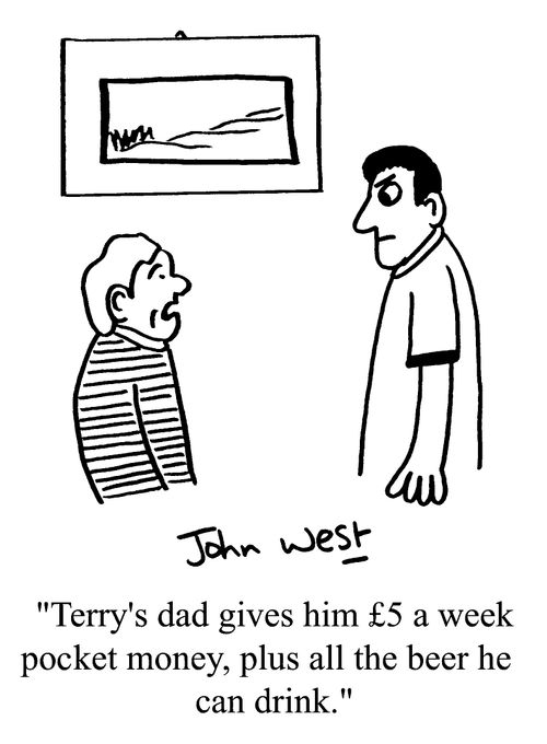 "Terry's dad gives him £5 a week pocket money, plus all the beer he can drink"