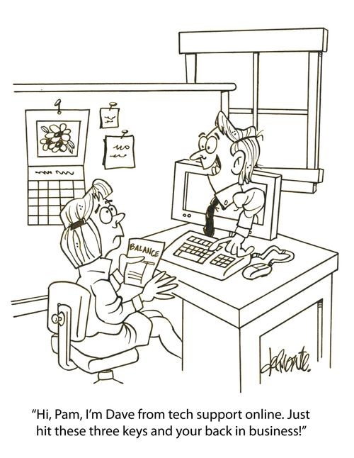 'Hi, Pam, I'm Dave from tech support online. Just hit these three keys and your back in business!'