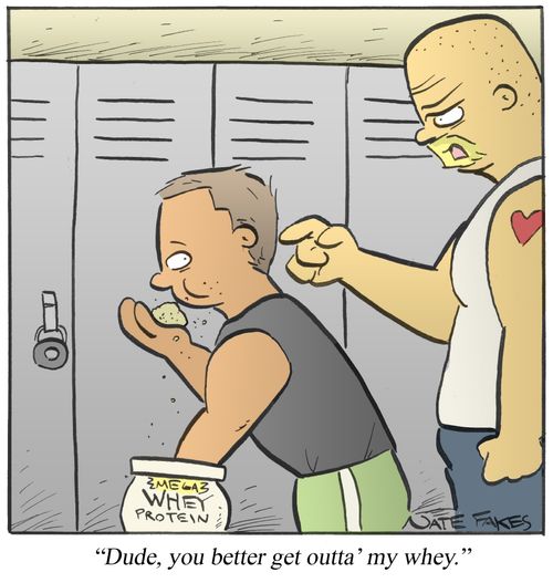 'Dude, you better get outta' my whey.'