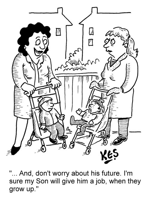 '... And, don't worry about his future. I'm sure my Son will give him a job, when they grow up.'