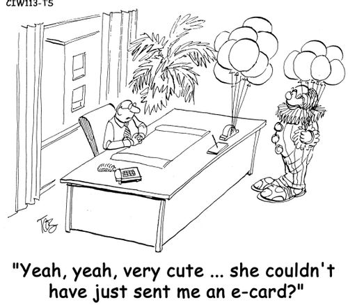'Yeah, yeah, very cute... she couldn't have just sent me an e-card?'