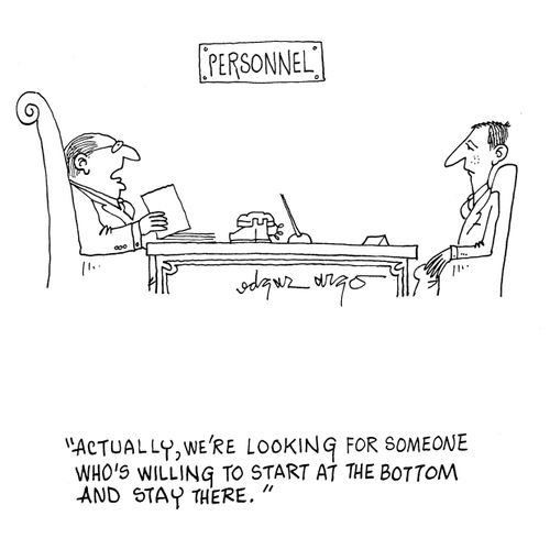 'Actually, we're looking for someone who's willing to start at the bottom and stay there.'