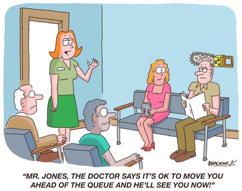 "Mr. Jones, the doctor says it's OK to move you ahead of the queue and he'll see you now!"