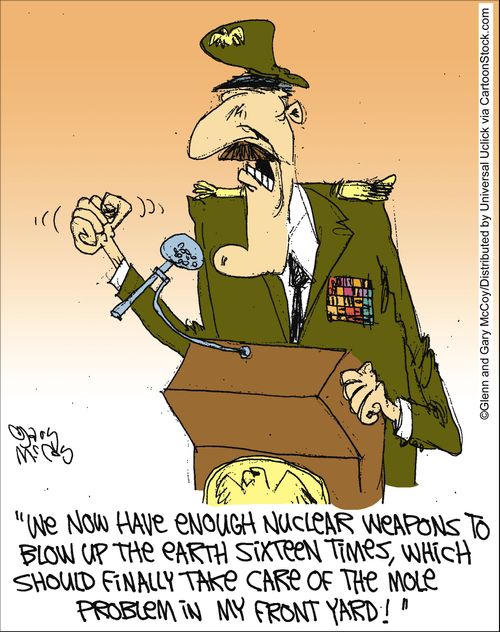 'We now have enough nuclear weapons to blow up the earth sixteen times, which should finally take care of the mole problem in my front yard!'