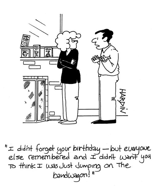 'I didn't forget your birthday, but everyone else remembered and I didn't want you to think I was just jumping on the bandwagon!'