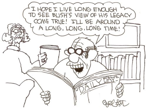 "I hope I live long enough to see Bush's view of his legacy come true! I'll be around a long, long, long time!"