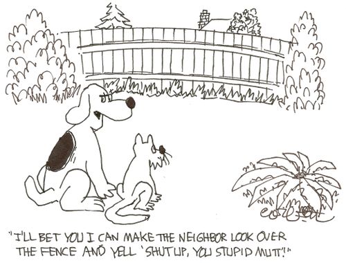 'I'll bet you I can make the neighbor look over the fence and yell, 'shut up, you stupid mutt'!'