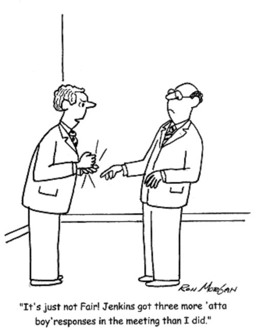 'It's just not fair! Jenkins got three more 'atta boy' responses in the meeting than I did.'
