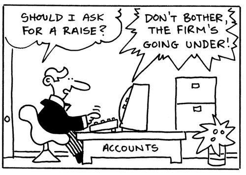 'Should I ask for a raise?' 'Don't bother, the firm's going under!'