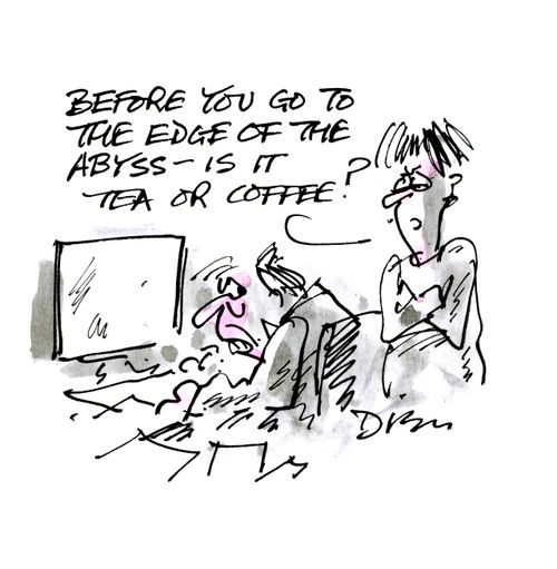 'Before you go to the edge of the abyss - is it tea or coffee?'