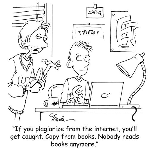 "If you plagiarize from the internet, you'll get caught. Copy from books. Nobody reads books anymore."