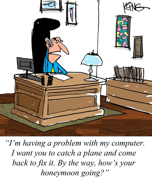 "I'm having a problem with my computer. I want you to catch a plane and come back to fix it. By the way, how's your honeymoon going?"
